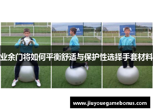 业余门将如何平衡舒适与保护性选择手套材料